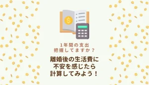 1年間の支出、把握してますか?離婚後の生活費に不安を感じたら計算してみよう!