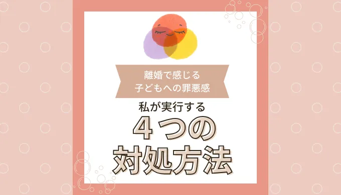 離婚で感じる子どもへの罪悪感。私の解消方法はこの4つ。