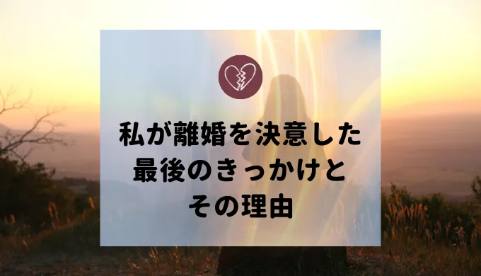 私が離婚を決意した最後のきっかけと理由
