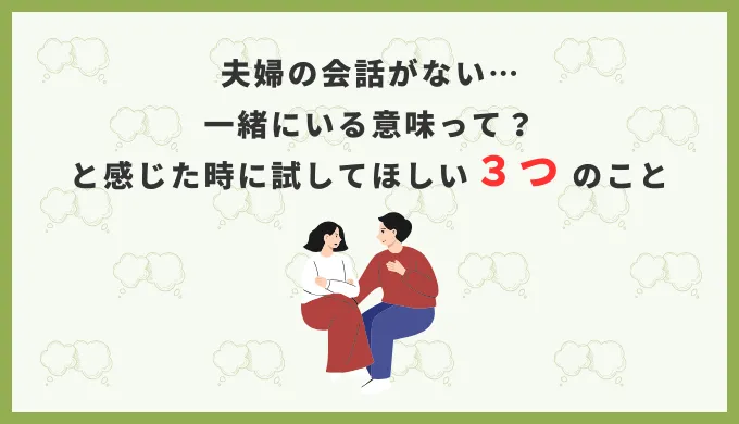 夫婦の会話がない…一緒にいる意味って?と感じた時に試してほしいこと