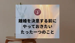 離婚は最終手段。最終決断する前にこれだけはやっておきたい一つのこと