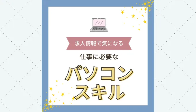 WordやExcelなど、求人応募時に求められるパソコンのスキルってどれくらい?