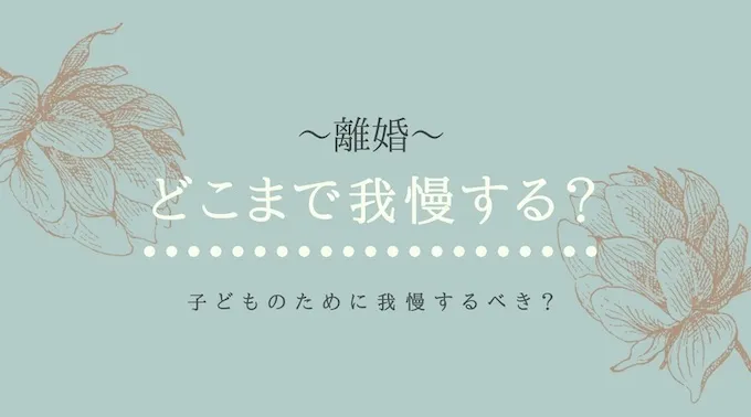 離婚、どこまで我慢する？子どものために我慢するべき？私が思う判断の3つのポイント。