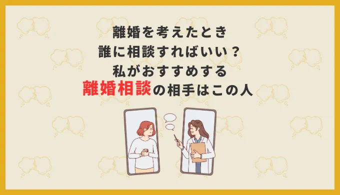 離婚を考えたとき誰に相談すればいい？離婚するかどうかで悩んでいるならこの人。