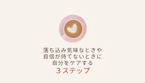 落ち込み気味な時や自信が持てない時に自分をケアする３ステップ