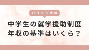 中学生でも就学援助制度があります。基準となる年収や支給額はいくら？