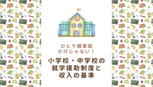 小・中学校の就学援助制度はひとり親家庭だけじゃない！収入の基準や金額っていくら？