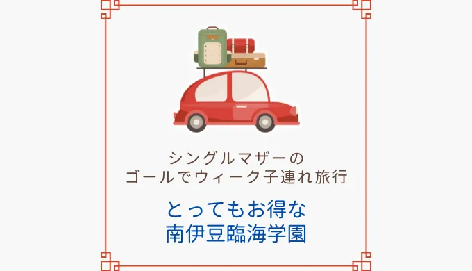 とってもお得な南伊豆臨海学園。シングルマザーのゴールデンウィーク子連れ旅行。