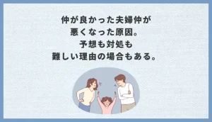 仲が良かった夫婦仲が悪くなった原因。予想も対処も難しい理由の場合もある。
