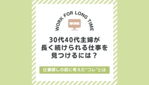 30代40代主婦が長く続けられる仕事を見つけるには？仕事探しの前にコレを考えたからうまくいきました。