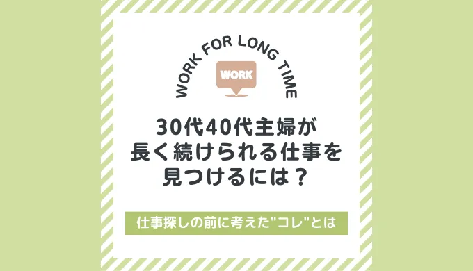 30代40代主婦が長く続けられる仕事を見つけるには？仕事探しの前にコレを考えたからうまくいきました。