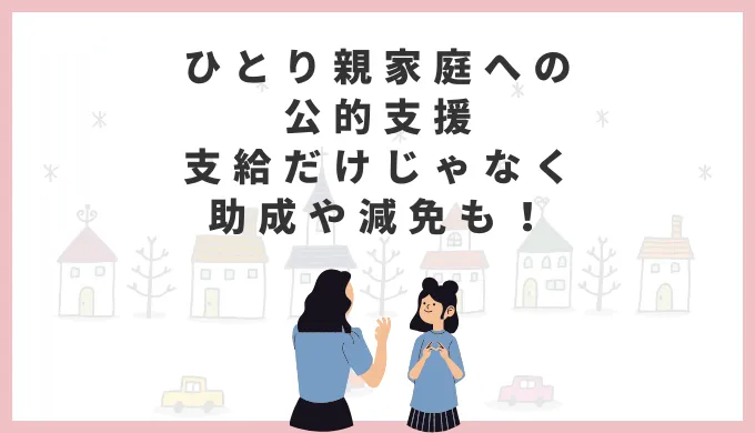 ひとり親家庭への公的支援、支給だけじゃなく助成や減免も！