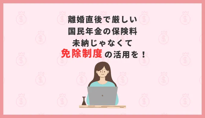 離婚直後で厳しい国民年金の保険料。未納じゃなくて免除制度の活用を！